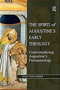 The Spirit of Augustines Early Theology : Contextualizing Augustines Pneumatology (Paperback)