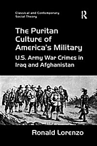 The Puritan Culture of Americas Military : U.S. Army War Crimes in Iraq and Afghanistan (Paperback)