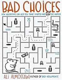 Bad Choices : How Algorithms Can Help You Think Smarter and Live Happier (Hardcover)