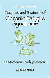 Diagnosis and Treatment of Chronic Fatigue Syndrome and Myalgic Encephalitis 2nd Edition : Its Mitochondria, Not Hypochondria (Paperback, 2 Revised edition)