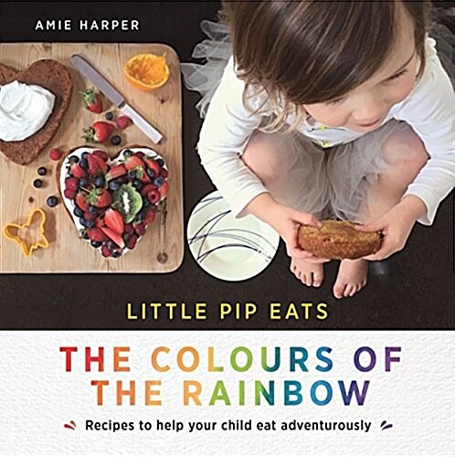 Little Pip Eats: The Colours of the Rainbow: Recipes to Help Your Child Eat Adventurously (Hardcover)
