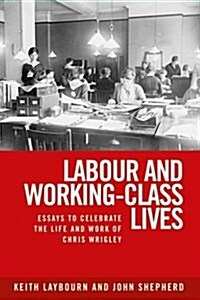 Labour and Working-Class Lives : Essays to Celebrate the Life and Work of Chris Wrigley (Hardcover)