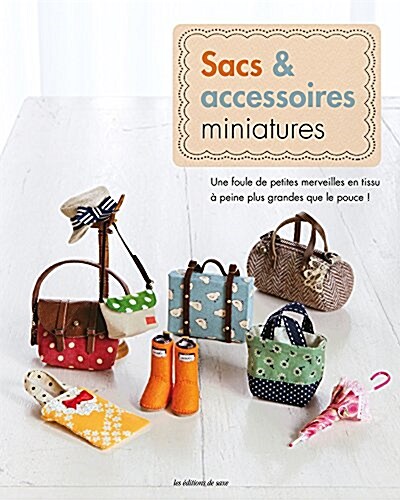 Sacs & accessoires miniatures : Une foule de petites merveilles en tissu a peine plus grandes que le pouce ! (Paperback)