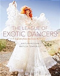 The League of Exotic Dancers: Legends from American Burlesque (Hardcover)