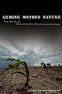 Arming Mother Nature: The Birth of Catastrophic Environmentalism (Paperback)