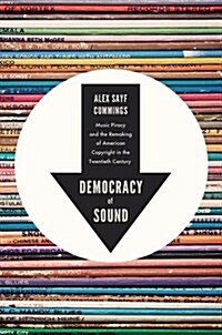 Democracy of Sound: Music Piracy and the Remaking of American Copyright in the Twentieth Century (Paperback)