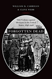 Forgotten Dead: Mob Violence Against Mexicans in the United States, 1848-1928 (Paperback)