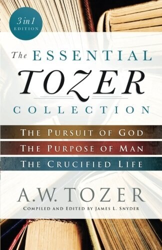 The Essential Tozer Collection: The Pursuit of God, the Purpose of Man, and the Crucified Life (Paperback, In 1)