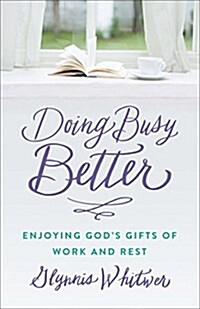 Doing Busy Better: Enjoying Gods Gifts of Work and Rest (Paperback)