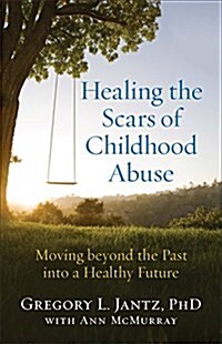 Healing the Scars of Childhood Abuse: Moving Beyond the Past Into a Healthy Future (Paperback)