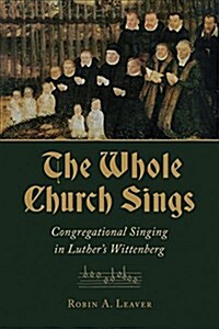 The Whole Church Sings: Congregational Singing in Luthers Wittenberg (Paperback)