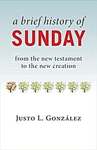 A Brief History of Sunday: From the New Testament to the New Creation (Paperback)