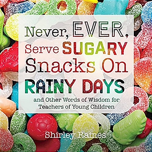 Never, Ever, Serve Sugary Snacks on Rainy Days, Rev. Ed.: And Other Words of Wisdom for Teachers of Young Children (Paperback, 2)