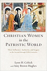 Christian Women in the Patristic World: Their Influence, Authority, and Legacy in the Second Through Fifth Centuries (Paperback)