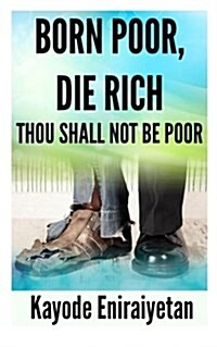Born Poor: Die Rich.: Thou Shall Not Be Poor (Paperback)