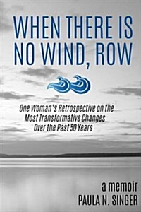 When There Is No Wind, Row: One Womans Retrospective on the Most Transformative Changes Over the Past 50 Years (Paperback)
