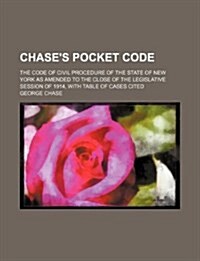 Chases Pocket Code; The Code of Civil Procedure of the State of New York as Amended to the Close of the Legislative Session of 1914, with Table of Ca (Paperback)