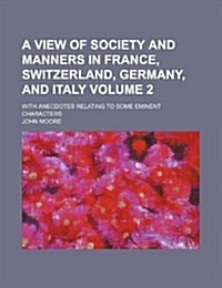 A View of Society and Manners in France, Switzerland, Germany, and Italy Volume 2; With Anecdotes Relating to Some Eminent Characters (Paperback)