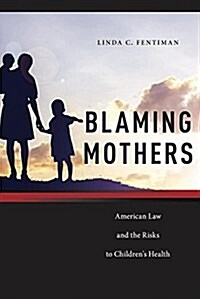 Blaming Mothers: American Law and the Risks to Childrens Health (Hardcover)