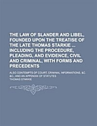 The Law of Slander and Libel, Founded Upon the Treatise of the Late Thomas Starkie Including the Procedure, Pleading, and Evidence, Civil and Criminal (Paperback)