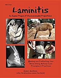 Laminitis: An Equine Plague of Unconscionable Proportions: Healing and Protecting Your Horse Using Natural Principles & Practices (Paperback)
