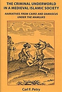 The Criminal Underworld in a Medieval Islamic Society: Narratives from Cairo and Damascus Under the Mamluks (Paperback)