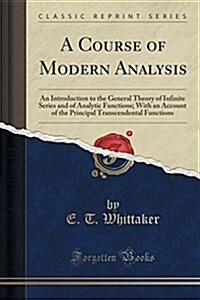 A Course of Modern Analysis: An Introduction to the General Theory of Infinite Series and of Analytic Functions; With an Account of the Principal T (Paperback)