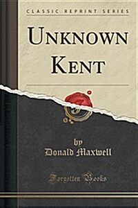 Unknown Kent (Classic Reprint) (Paperback)