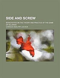 Side and Screw; Being Notes on the Theory and Practice of the Game of Billiards (Paperback)