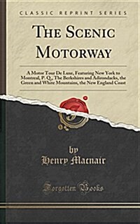 The Scenic Motorway: A Motor Tour de Luxe, Featuring New York to Montreal, P. Q., the Berkshires and Adirondacks, the Green and White Mount (Hardcover)
