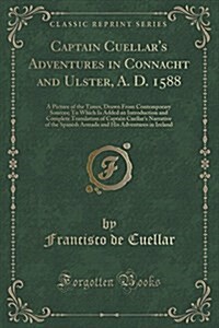 Captain Cuellars Adventures in Connacht and Ulster, A. D. 1588: A Picture of the Times, Drawn from Contemporary Sources; To Which Is Added an Introdu (Paperback)