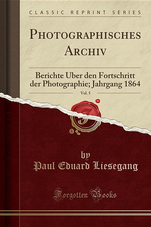 Photographisches Archiv, Vol. 5: Berichte Uber Den Fortschritt Der Photographie; Jahrgang 1864 (Classic Reprint) (Paperback)