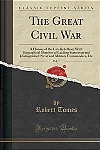 The Great Civil War, Vol. 2: A History of the Late Rebellion; With Biographical Sketches of Leading Statesmen and Distinguished Naval and Military (Paperback)