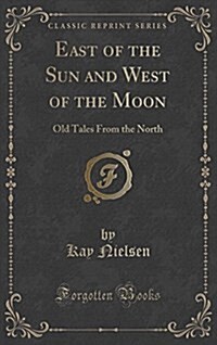 East of the Sun and West of the Moon: Old Tales from the North (Classic Reprint) (Hardcover)