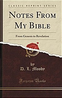 Notes from My Bible: From Genesis to Revelation (Classic Reprint) (Hardcover)