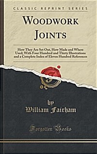 Woodwork Joints: How They Are Set Out, How Made and Where Used; With Four Hundred and Thirty Illustrations and a Complete Index of Elev (Hardcover)