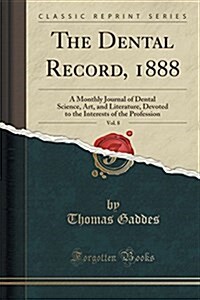 The Dental Record, 1888, Vol. 8: A Monthly Journal of Dental Science, Art, and Literature, Devoted to the Interests of the Profession (Classic Reprint (Paperback)