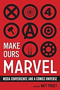Make Ours Marvel: Media Convergence and a Comics Universe (Hardcover)