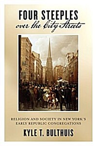 Four Steeples Over the City Streets: Religion and Society in New Yorkas Early Republic Congregations (Paperback)