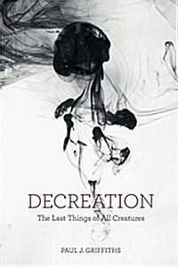 Decreation: The Last Things of All Creatures (Paperback)
