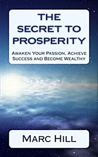 The Secret to Prosperity: Awaken Your Passion, Achieve Success and Become Wealthy (Paperback)