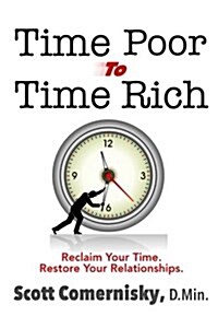 Time Poor to Time Rich: Reclaim Your Time. Restore Your Relationships. (Paperback)