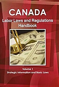 Canada Labor Laws and Regulations Handbook Volume 1 Strategic Information and Basic Laws (Paperback)