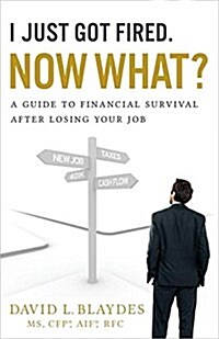 I Just Got Fired. Now What?: A Guide to Financial Survival After Losing Your Job (Hardcover)