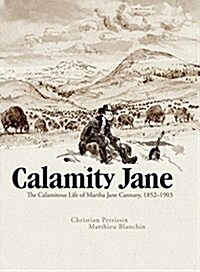 Calamity Jane: The Calamitous Life of Martha Jane Cannary (Hardcover)