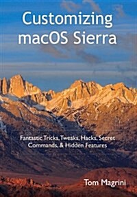 Customizing Macos Sierra: Fantastic Tricks, Tweaks, Hacks, Secret Commands, & Hidden Features (Paperback)