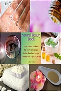 Natural Beauty Book: 100+ Natural Products for Every Day: Soaps, Lotion Bars, Deo Sprays, Essential Oils and a Lot More!: (Homemade Solutio (Paperback)