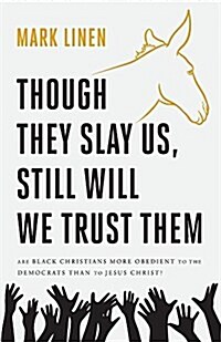 Though They Slay Us, Still Will We Trust Them: Are Black Christians More Obedient to the Democrats Than to Jesus Christ? (Paperback)