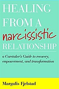 Healing from a Narcissistic Relationship: A Caretakers Guide to Recovery, Empowerment, and Transformation (Hardcover)