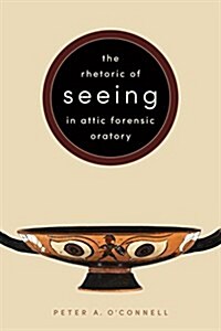 The Rhetoric of Seeing in Attic Forensic Oratory (Hardcover)